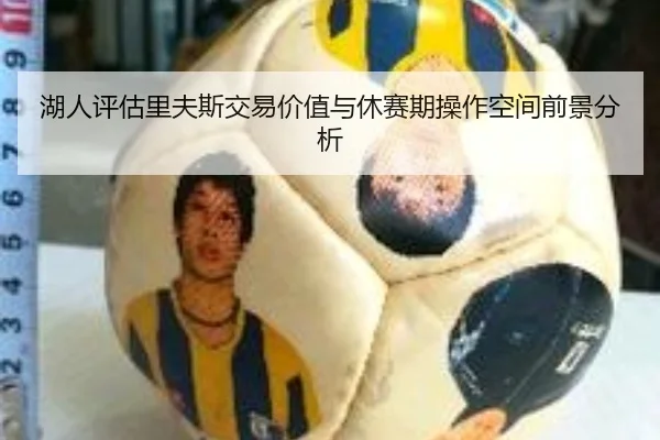湖人评估里夫斯交易价值与休赛期操作空间前景分析